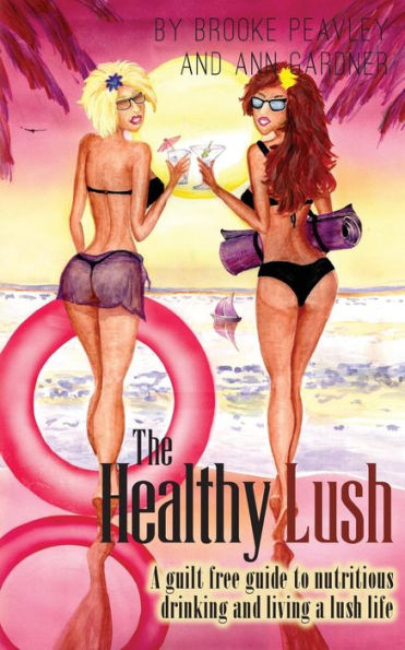 The Healthy Lush: A Guilt-Free Guide To Nutritious Drinking And Living A Lush Life