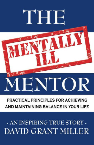 The Mentally Ill Mentor: Practical Principles For Achieving And Maintaining Balance In Your Life