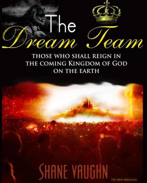 The Dream Team: Those Who Shall Reign With Christ In The Kingdom Of God On The Earth