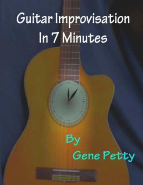 Guitar Improvisation In 7 Minutes: How To Improvise On Guitar And Sound Like You Know What You Are Doing