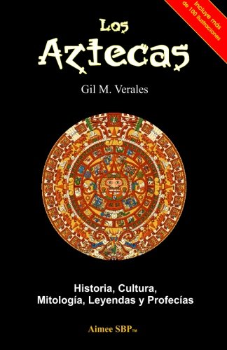 Los Aztecas: Historia, Cultura, Mitolog???A, Leyendas Y Profec???As (Spanish Edition)