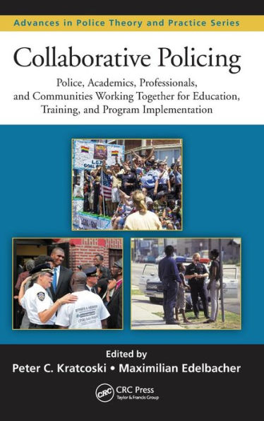 Collaborative Policing: Police, Academics, Professionals, And Communities Working Together For Education, Training, And Program Implementation (Advances In Police Theory And Practice)