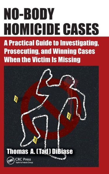 No-Body Homicide Cases: A Practical Guide To Investigating, Prosecuting, And Winning Cases When The Victim Is Missing