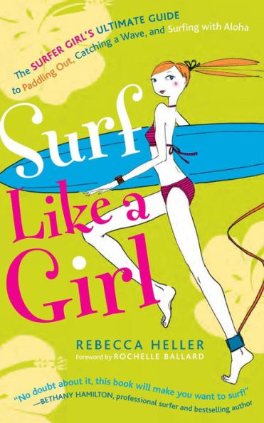 Surf Like A Girl: The Surfer Girl's Ultimate Guide To Paddling Out, Catching A Wave, And Surfing With Aloha: Second Edition