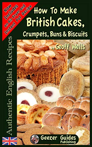 How To Bake British Cakes, Crumpets, Buns & Biscuits (Authentic English Recipes) (Volume 9)