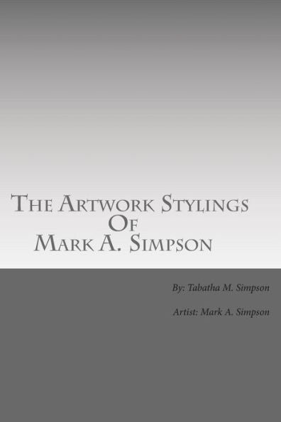 The Artwork Stylings Of Mark A. Simpson: This Is A Book Filled With Some Of The Art My Older Brother Mark A. Simpson Has Created Over The Years, All ... Are Complete Originals Done By My Brother.