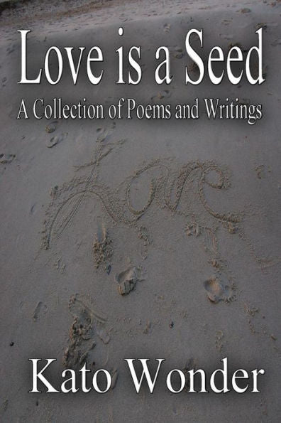 Love Is A Seed: A Collection Of Poems And Writings