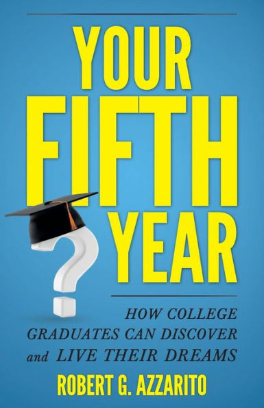 Your Fifth Year: How College Graduates Can Discover And Live Their Dreams