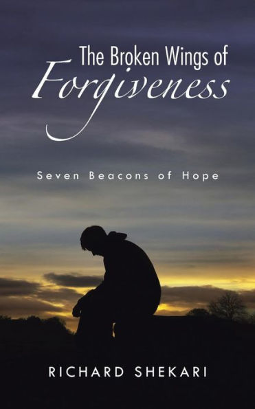 The Broken Wings Of Forgiveness: Seven Beacons Of Hope