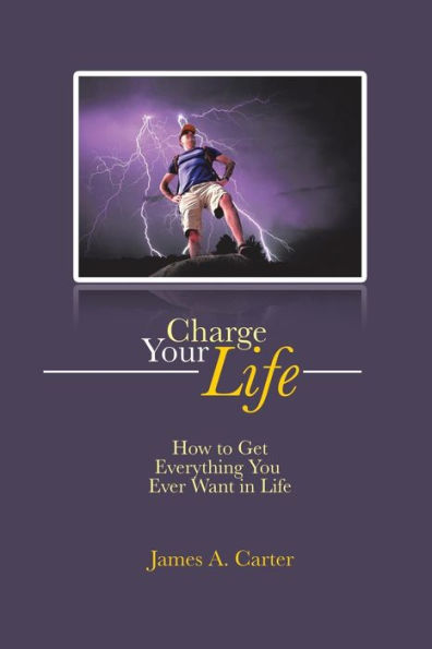 Charge Your Life: How To Get Everything You Ever Want In Life