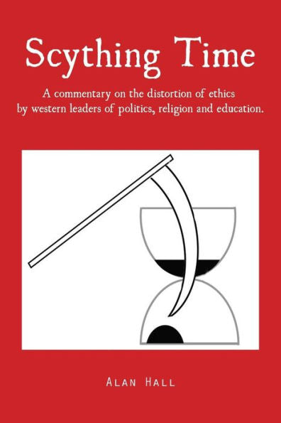Scything Time: A Commentary On The Distortion Of Ethics By Western Leaders Of Politics, Religion And Education.
