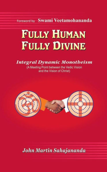 Fully Human- Fully Divine: Integral Dynamic Monotheism, A Meeting Point Between The Vedic Vision And The Vision Of Christ