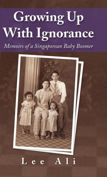 Growing Up With Ignorance: Memoirs Of A Singaporean Baby Boomer