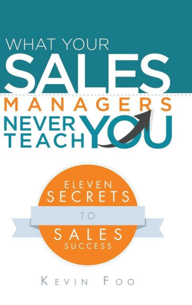 What Your Sales Managers Never Teach You: Eleven Secrets To Sales Success