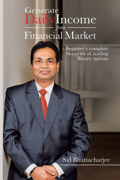 Generate Daily Income From Financial Market - Beginner's Complete Blueprint Of Trading Binary Options