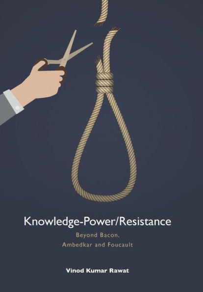 Knowledge-Power/Resistance: Beyond Bacon, Ambedkar And Foucault
