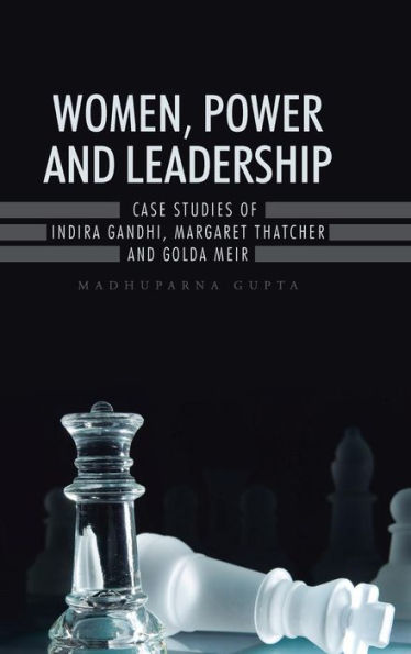 Women, Power And Leadership: Case Studies Of Indira Gandhi, Margaret Thatcher And Golda Meir