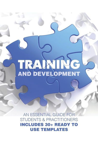 Training And Development: An Essential Guide For Students & Practitioners; Includes 30+ Ready To Use Templates