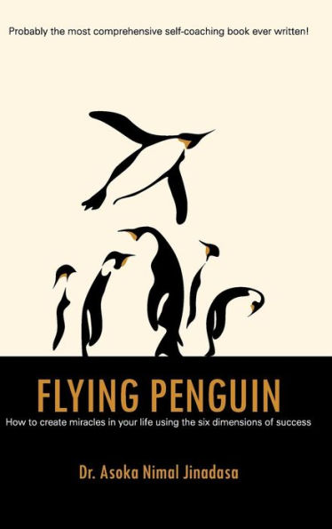 Flying Penguin: How To Create Miracles In Your Life Using The Six Dimensions Of Success