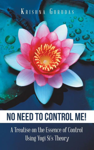 No Need To Control Me!: A Treatise On The Essence Of Control Using Yogi Si's Theory
