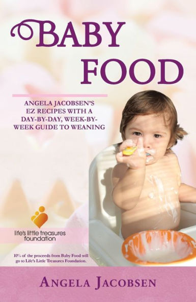 Baby Food: Angela Jacobsen's Ez Recipes With A Day-By-Day, Week-By-Week Guide To Weaning