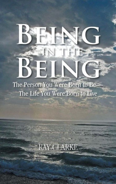 Being In The Being: The Person You Were Born To Be-The Life You Were Born To Live
