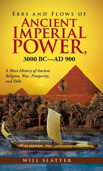 Ebbs And Flows Of Ancient Imperial Power, 3000 Bc-Ad 900: A Short History Of Ancient Religion, War, Prosperity, And Debt