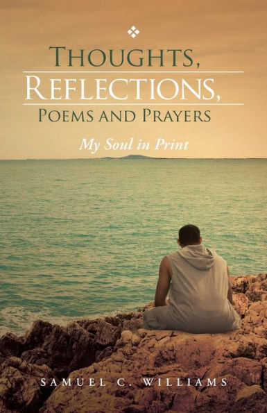 Thoughts, Reflections, Poems And Prayers: My Soul In Print