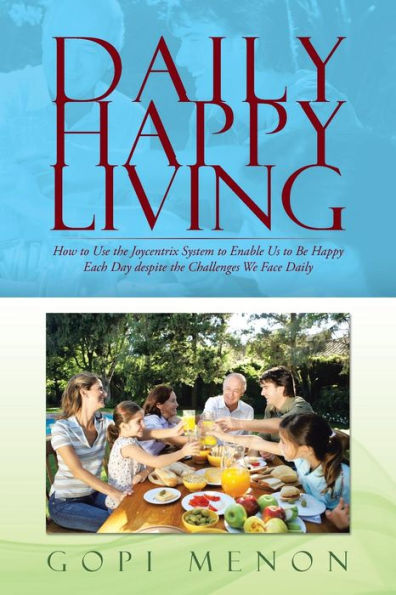 Daily Happy Living: How To Use The Joycentrix System To Enable Us To Be Happy Each Day Despite The Challenges We Face Daily