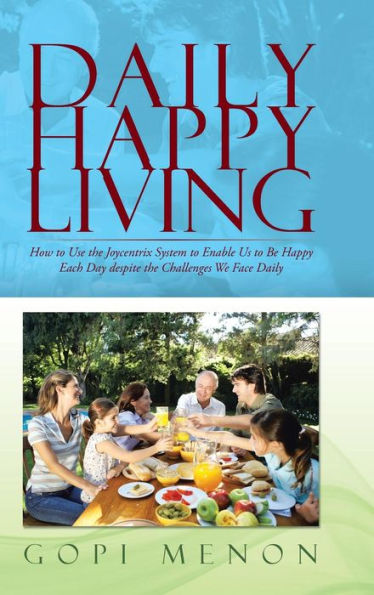 Daily Happy Living: How To Use The Joycentrix System To Enable Us To Be Happy Each Day Despite The Challenges We Face Daily