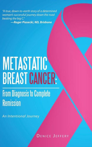 Metastatic Breast Cancer: From Diagnosis To Complete Remission: An Intentional Journey