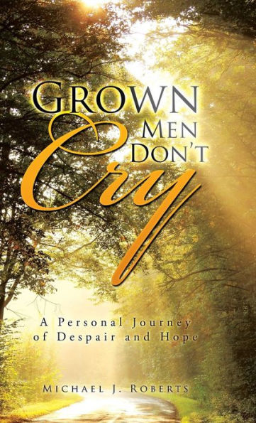 Grown Men Don't Cry: A Personal Journey Of Despair And Hope