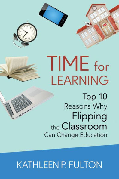 Time For Learning: Top 10 Reasons Why Flipping The Classroom Can Change Education