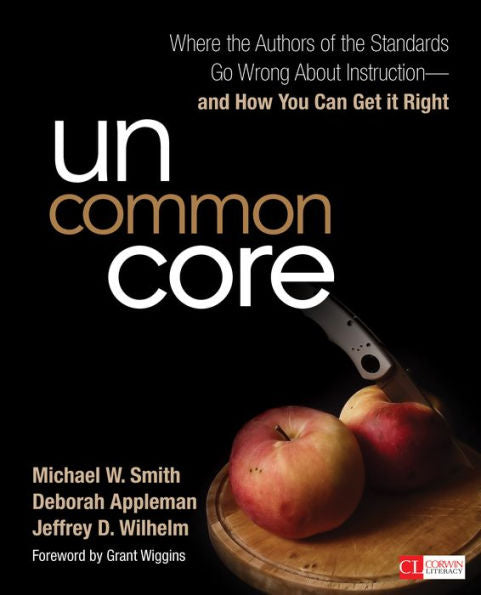 Uncommon Core: Where The Authors Of The Standards Go Wrong About Instruction-And How You Can Get It Right (Corwin Literacy)