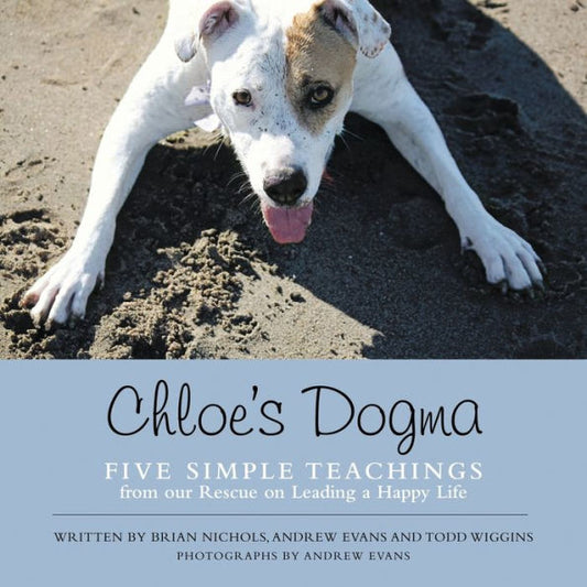 Chloe's Dogma: Five Simple Teachings From Our Rescue On Leading A Happy Life