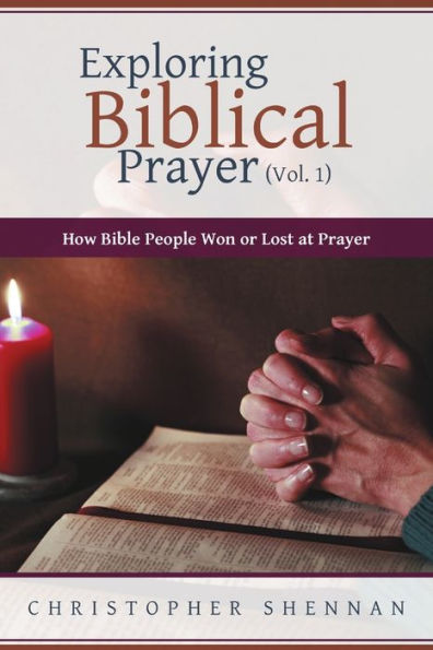 Exploring Biblical Prayer (Vol. 1): How Bible People Won Or Lost At Prayer