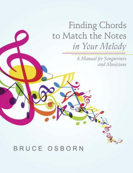 Finding Chords To Match The Notes In Your Melody: A Manual For Songwriters And Musicians