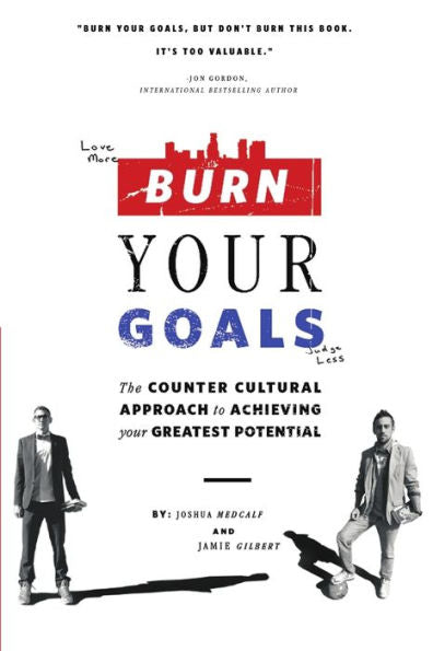 Burn Your Goals: The Counter Cultural Approach To Achieving Your Greatest Potential