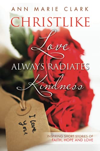 Christlike Love Always Radiates Kindness: Inspiring Short Stories Of Faith, Hope And Love