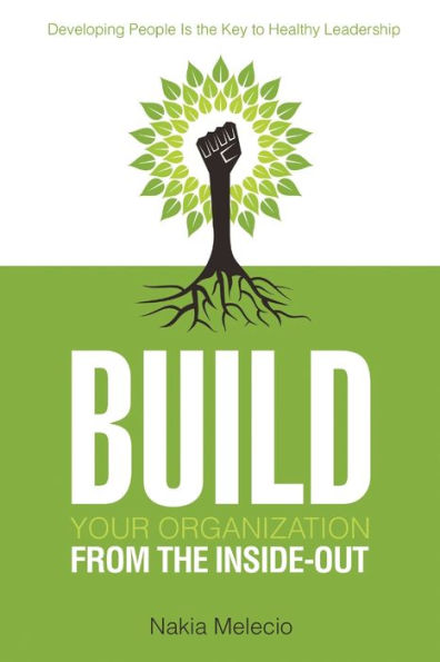 Build Your Organization From The Inside-Out: Developing People Is The Key To Healthy Leadership