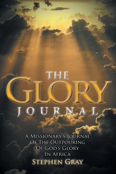 The Glory Journal: A Missionary's Journal Of The Outpouring Of God's Glory In Africa