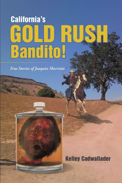 California's Gold Rush Bandito!: True Stories Of Joaquin Murrieta