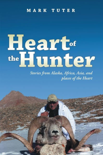 Heart Of The Hunter: Stories From Alaska, Africa, Asia, And Places Of The Heart