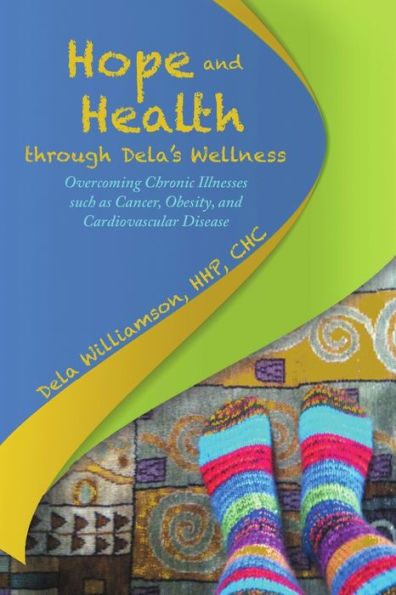 Hope And Health Through Dela's Wellness: Overcoming Chronic Illnesses Such As Cancer, Obesity, And Cardiovascular Disease