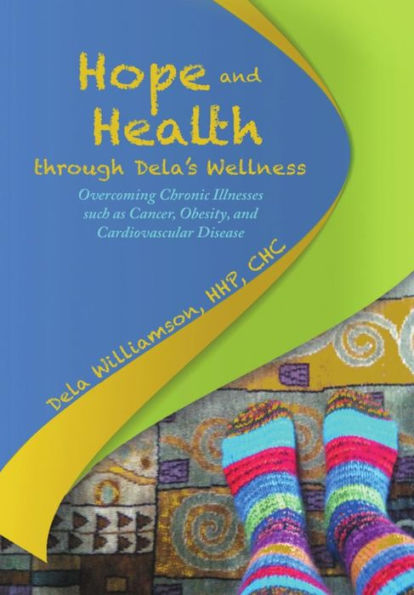 Hope And Health Through Dela's Wellness: Overcoming Chronic Illnesses Such As Cancer, Obesity, And Cardiovascular Disease