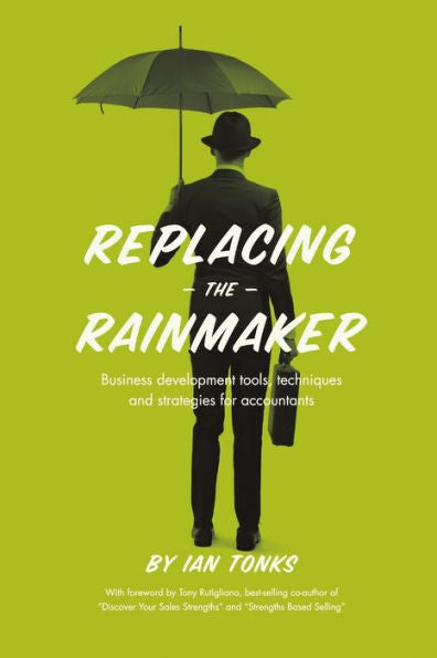 Replacing The Rainmaker: Business Development Tools, Techniques And Strategies For Accountants