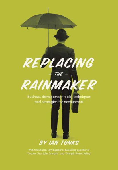Replacing The Rainmaker: Business Development Tools, Techniques And Strategies For Accountants