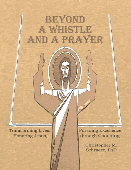 Beyond A Whistle And A Prayer: Transforming Lives, Pursuing Excellence, Honoring Jesus Through Coaching
