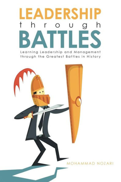 Leadership Through Battles: Learning Leadership And Management Through The Greatest Battles In History