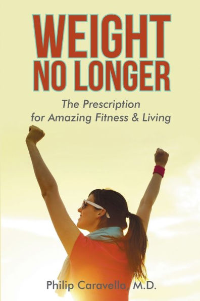 Weight No Longer: The Prescription For Amazing Fitness & Living